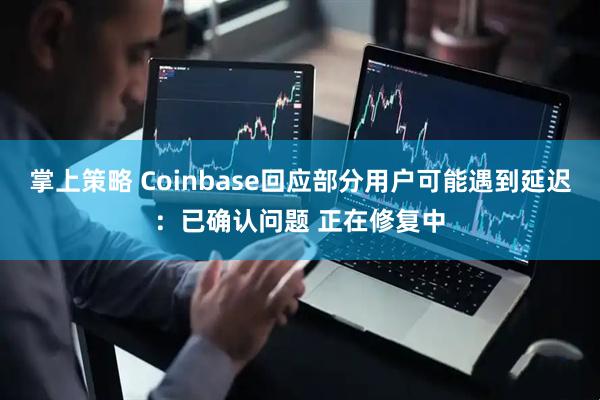 掌上策略 Coinbase回应部分用户可能遇到延迟：已确认问题 正在修复中