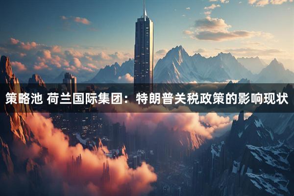 策略池 荷兰国际集团：特朗普关税政策的影响现状