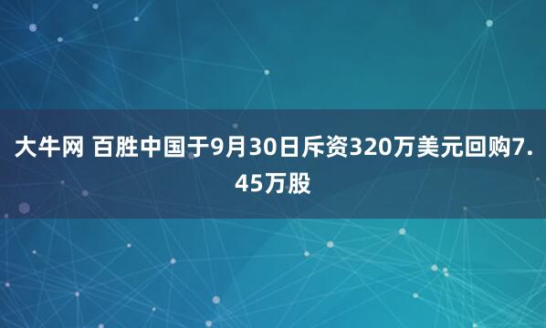 大牛网 百胜中国于9月30日斥资320万美元回购7.45万股