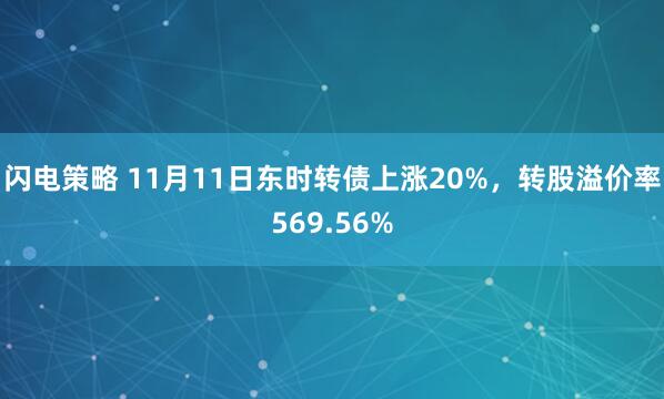 闪电策略 11月11日东时转债上涨20%,转股溢价率569.56%