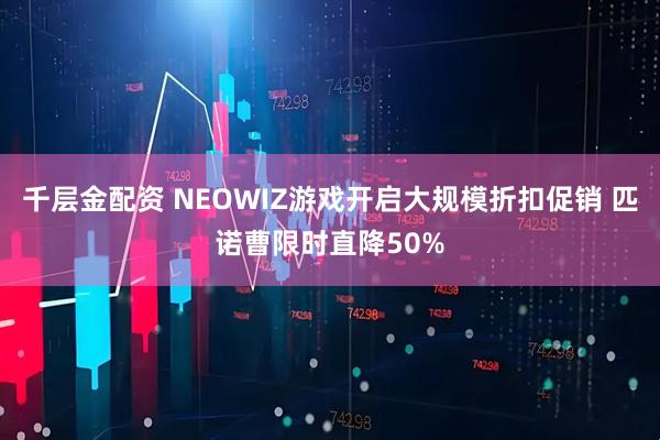 千层金配资 NEOWIZ游戏开启大规模折扣促销 匹诺曹限时直降50%