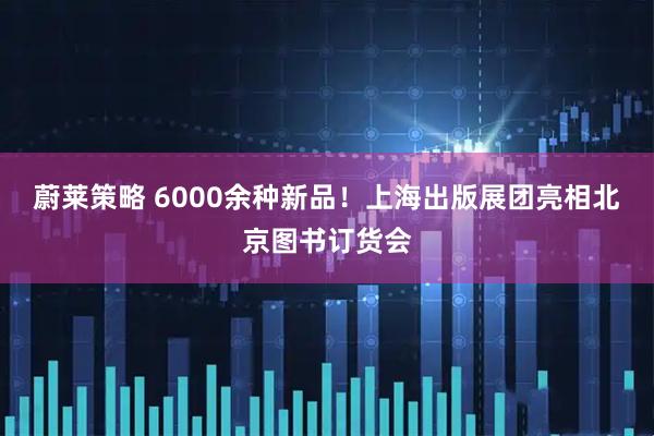 蔚莱策略 6000余种新品!上海出版展团亮相北京图书订货会