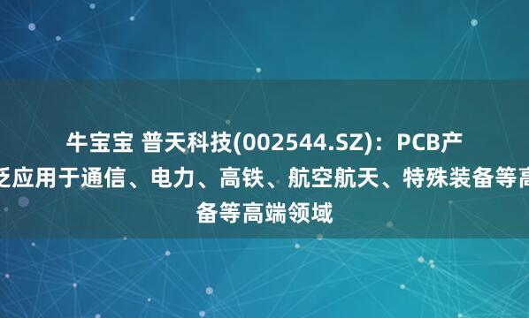 牛宝宝 普天科技(002544.SZ)：PCB产品可广泛应用于通信、电力、高铁、航空航天、特殊装备等高端领域