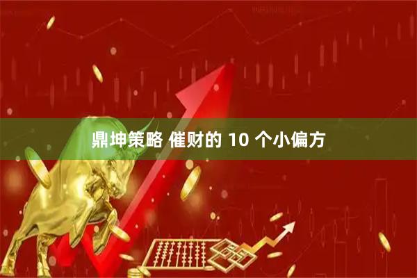 鼎坤策略 催财的 10 个小偏方