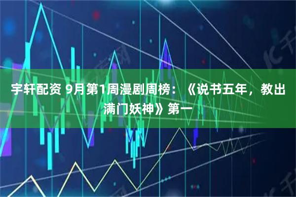 宇轩配资 9月第1周漫剧周榜：《说书五年，教出满门妖神》第一
